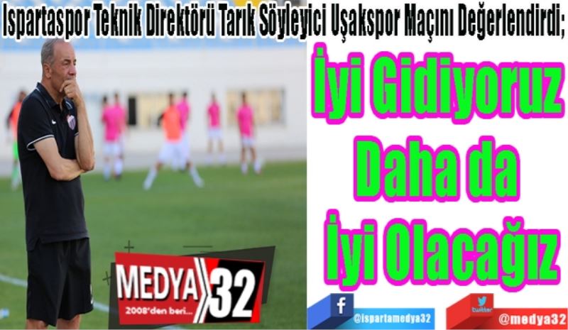 Ispartaspor Teknik Direktörü Tarık Söyleyici Uşakspor Maçını Değerlendirdi;
İyiye Gidiyoruz 
Daha da 
İyi Olacağız 
