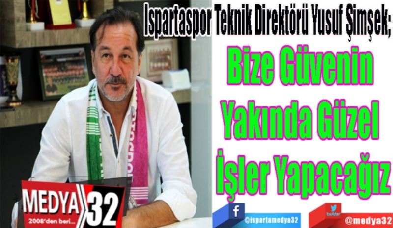 Ispartaspor Teknik Direktörü Yusuf Şimşek; 
Bize Güvenin 
Yakında Güzel 
İşler Yapacağız
