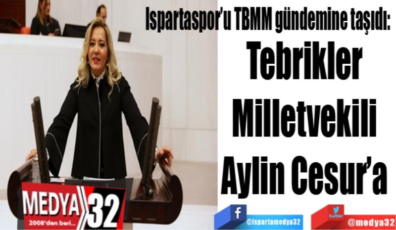 Ispartaspor’u TBMM gündemine taşıdı: 
Tebrikler 
Milletvekili 
Aylin Cesur’a 
