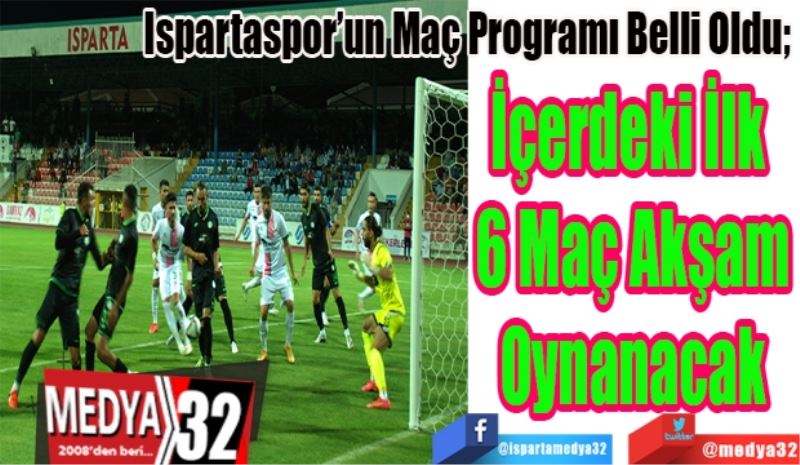 Ispartaspor’un Maç Programı Belli Oldu; 
İçerdeki İlk 
6 Maç Akşam
Oynanacak 
