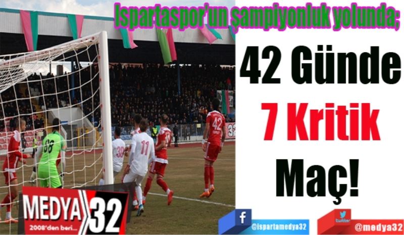 Ispartaspor’un şampiyonluk yolunda; 
42 Günde
7 Kritik
Maç! 
