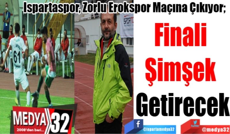 Ispartaspor, Zorlu Erokspor Maçına Çıkıyor; 
Finali 
Şimşek 
Getirecek

