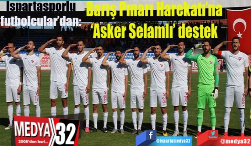 Ispartasporlu futbolcular’dan 
Barış Pınarı Harekatı’na 
‘Asker Selamlı’ destek 
