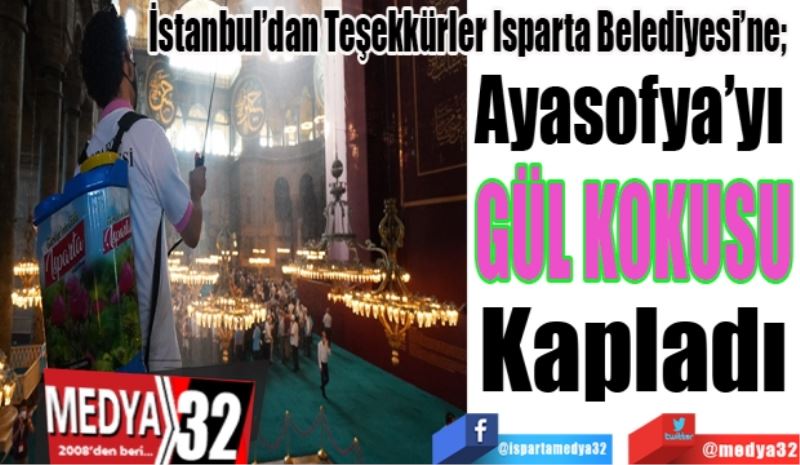 İstanbul’dan Teşekkürler Isparta Belediyesi’ne; 
Ayasofya’yı 
GÜL KOKUSU 
Kapladı 
