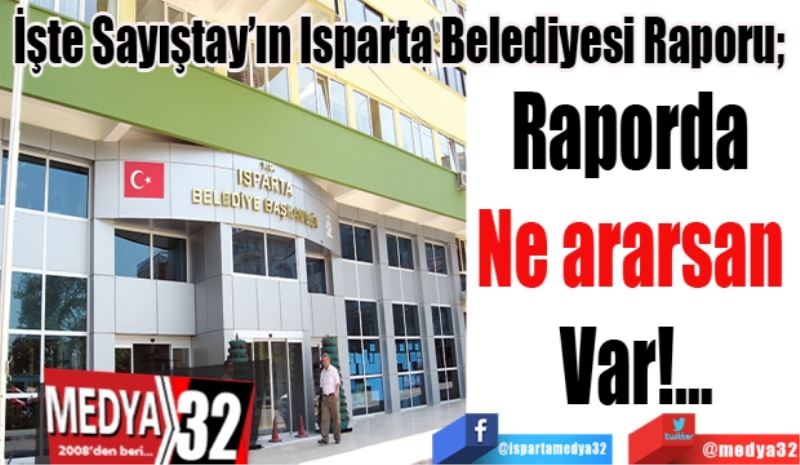 İşte Sayıştay’ın Isparta Belediyesi Raporu; 
Raporda 
Ne ararsan 
Var!...

