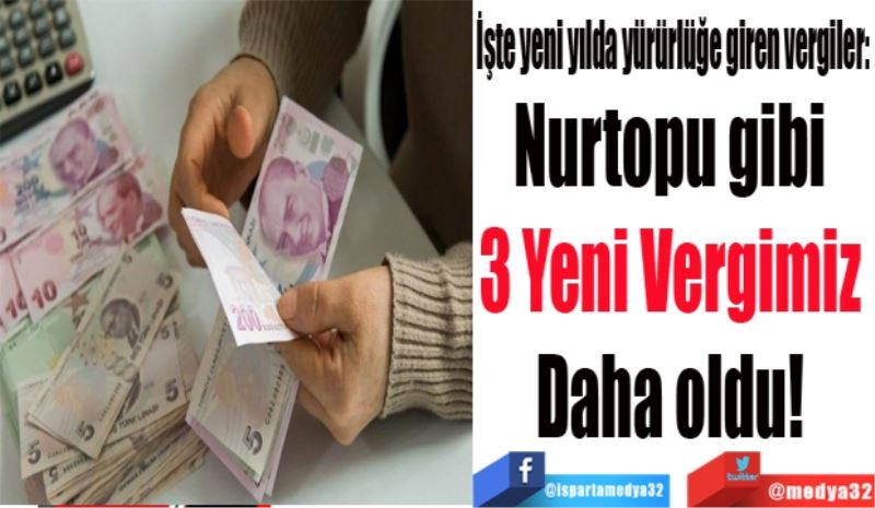 İşte yeni yılda yürürlüğe giren vergiler: 
Nurtopu gibi 
3 Yeni Vergimiz 
Daha oldu! 
