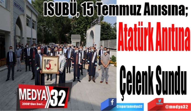 ISUBÜ, 15 Temmuz Anısına; 
Atatürk Anıtına
Çelenk Sundu 
