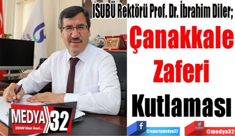 ISUBÜ Rektörü Prof. Dr. İbrahim Diler; 
Çanakkale 
Zaferi 
Kutlaması 
