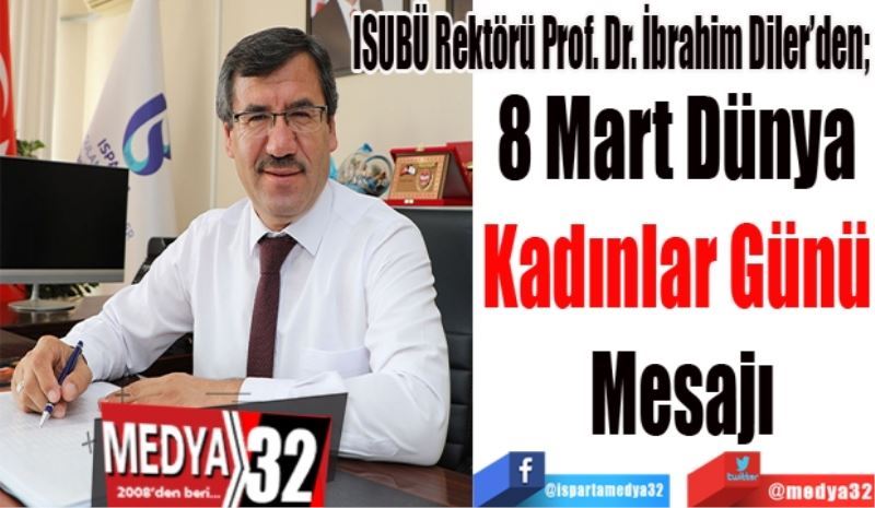 ISUBÜ Rektörü Prof. Dr. İbrahim Diler’den; 
Mart Dünya 
Kadınlar Günü 
Mesajı
