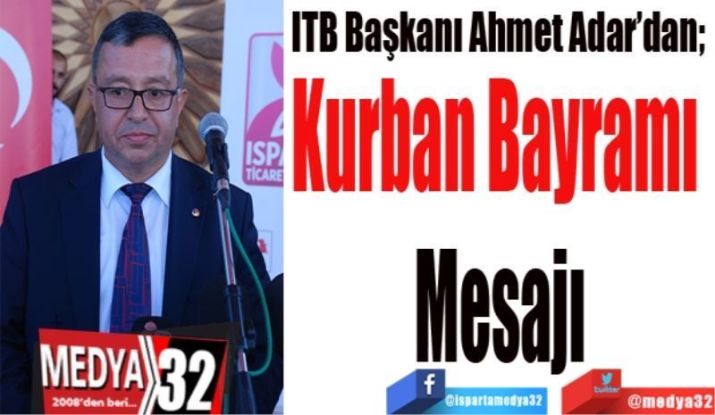 ITB Başkanı Ahmet Adar’dan; 
Kurban Bayramı 
Mesajı
