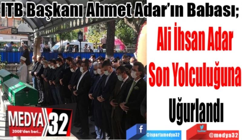 ITB Başkanı Ahmet Adar’ın Babası; 
Ali İhsan Adar 
Son Yolculuğuna 
Uğurlandı
