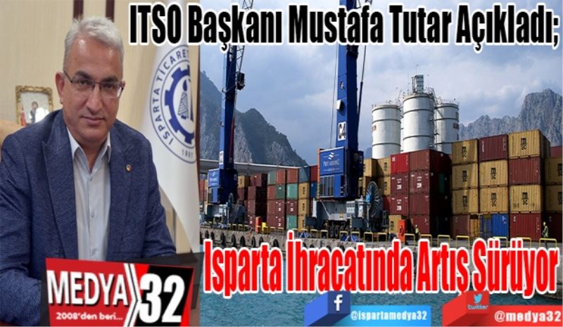 ITSO Başkanı Mustafa Tutar Açıkladı; 
Isparta 
İhracatında 
Artış Sürüyor
