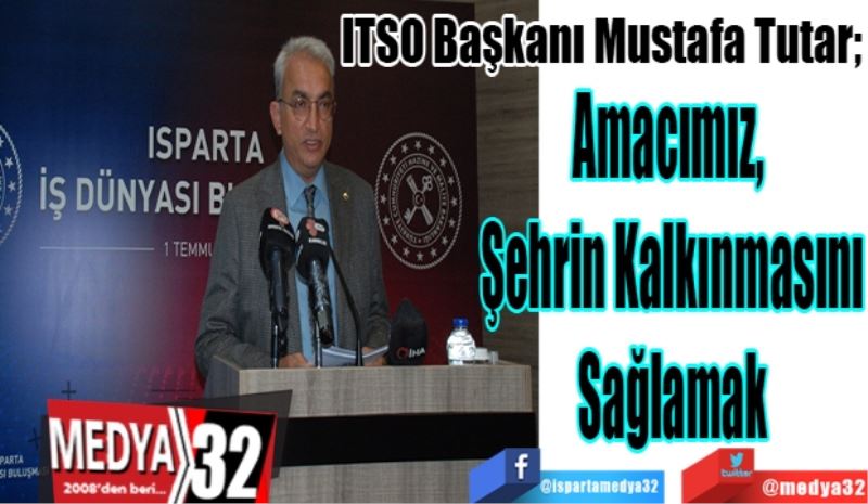 ITSO Başkanı Mustafa Tutar; 
Amacımız, 
Şehrin Kalkınmasını
Sağlamak
