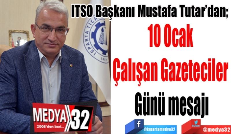 ITSO Başkanı Mustafa Tutar’dan; 
10 Ocak 
Çalışan Gazeteciler 
Günü mesajı
