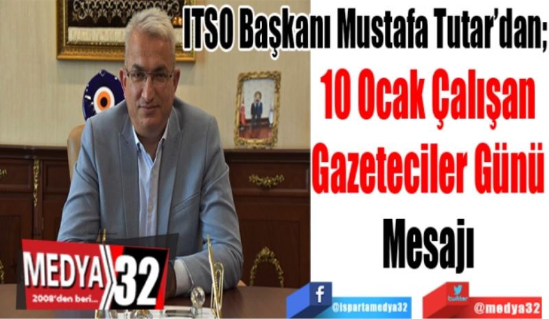 ITSO Başkanı Mustafa Tutar’dan; 
10 Ocak Çalışan
Gazeteciler Günü
Mesajı 
