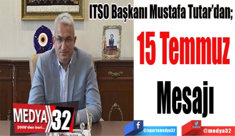 ITSO Başkanı Mustafa Tutar’dan; 
15 Temmuz 
Mesajı
