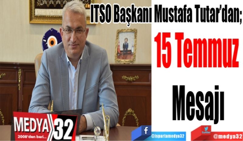 ITSO Başkanı Mustafa Tutar’dan; 
15 Temmuz 
Mesajı
