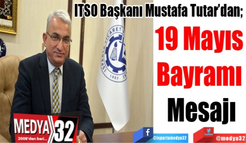 ITSO Başkanı Mustafa Tutar’dan; 
19 Mayıs 
Bayramı 
Mesajı 
