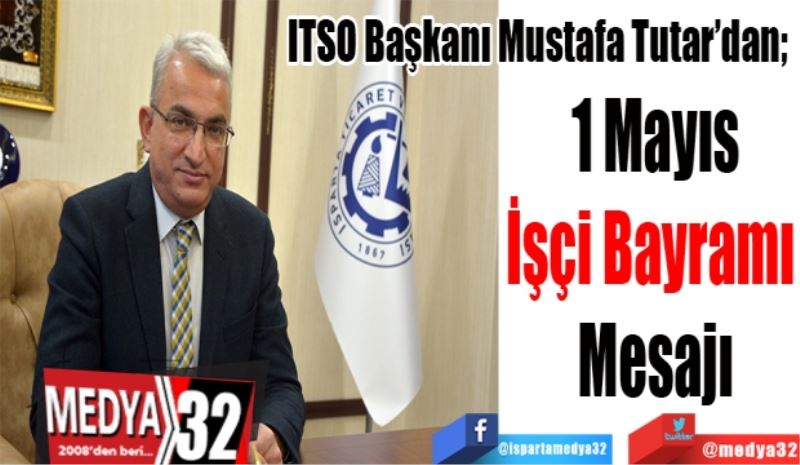 ITSO Başkanı Mustafa Tutar’dan; 
1 Mayıs
İşçi Bayramı 
Mesajı
