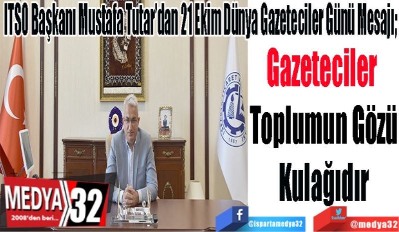 ITSO Başkanı Mustafa Tutar’dan 21 Ekim Dünya Gazeteciler Günü Mesajı; 
Gazeteciler 
Toplumun Gözü
Kulağıdır 
