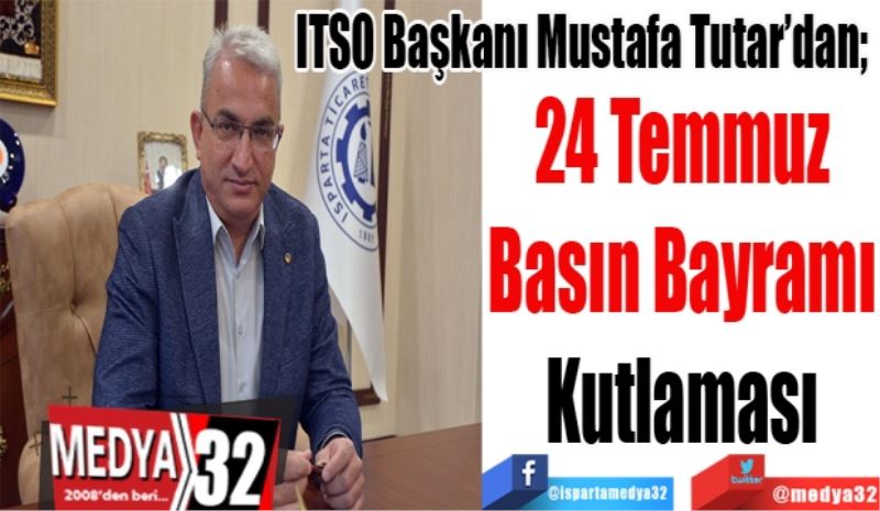 ITSO Başkanı Mustafa Tutar’dan; 
24 Temmuz
Basın Bayramı
Kutlaması
