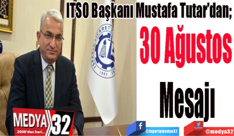 ITSO Başkanı Mustafa Tutar’dan; 
30 Ağustos 
Mesajı 
