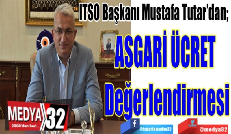 ITSO Başkanı Mustafa Tutar’dan; 
ASGARİ 
ÜCRET 
Değerlendirmesi
