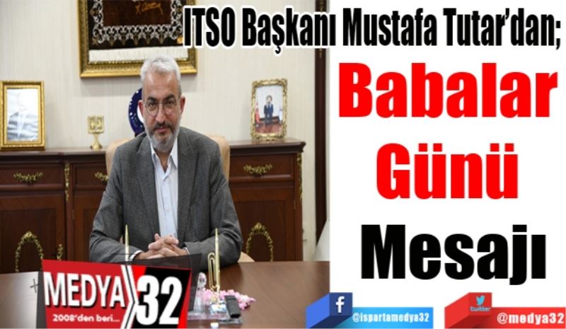 ITSO Başkanı Mustafa Tutar’dan; 
Babalar 
Günü 
Mesajı
