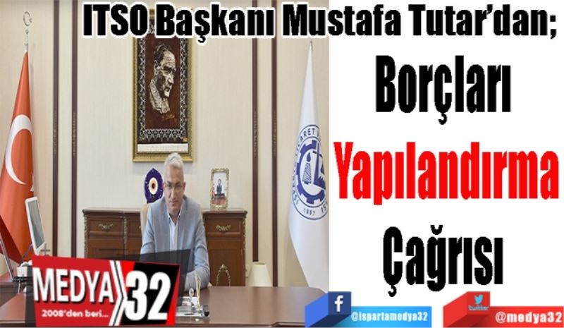 ITSO Başkanı Mustafa Tutar’dan; 
Borçları 
Yapılandırma
Çağrısı 
