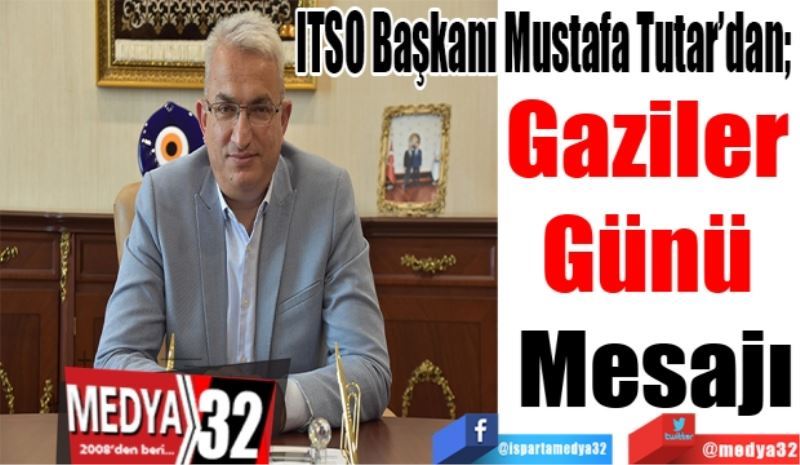 ITSO Başkanı Mustafa Tutar’dan; 
Gaziler 
Günü 
Mesajı 
