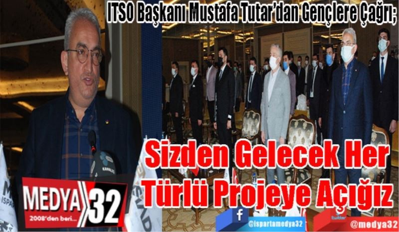 ITSO Başkanı Mustafa Tutar’dan Gençlere Çağrı; 
Sizden Gelecek
Her Türlü 
Projeye Açığız 
