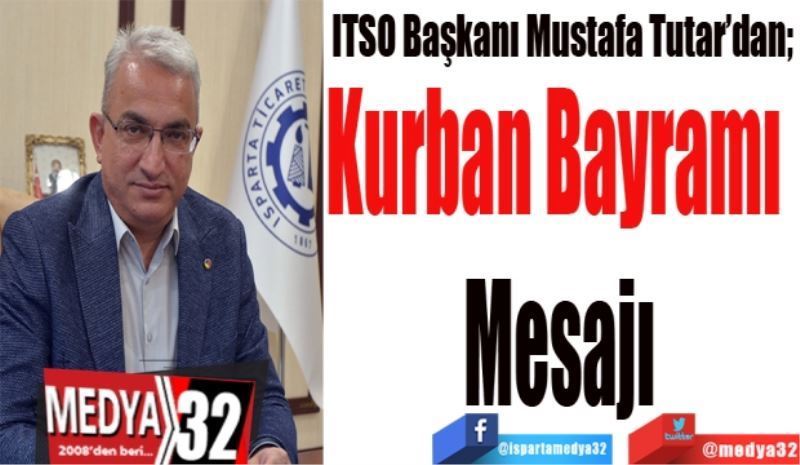 ITSO Başkanı Mustafa Tutar’dan; 
Kurban Bayramı 
Mesajı
