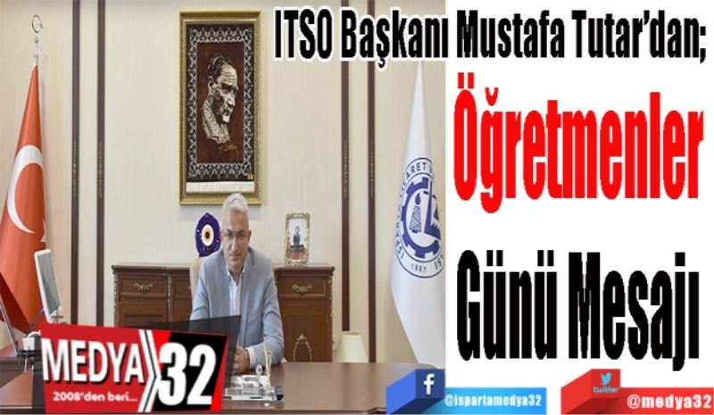 ITSO Başkanı Mustafa Tutar’dan; 
Öğretmenler 
Günü Mesajı 
