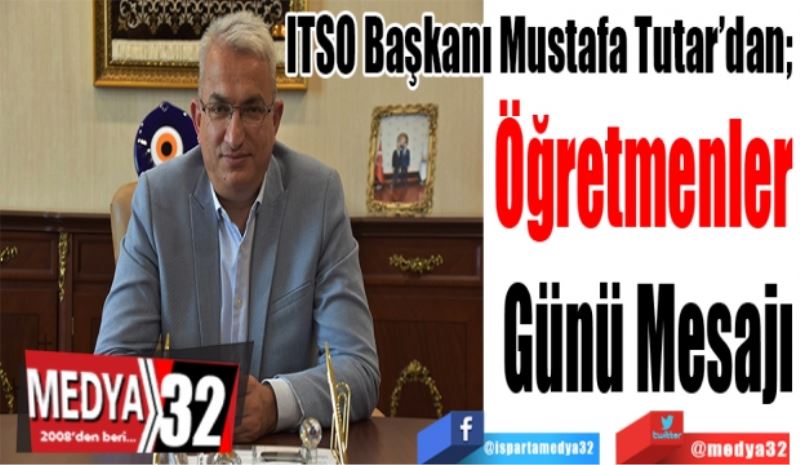 ITSO Başkanı Mustafa Tutar’dan; 
Öğretmenler 
Günü Mesajı 
