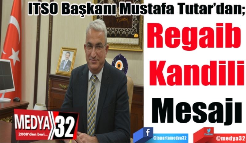 ITSO Başkanı Mustafa Tutar’dan; 
Regaib 
Kandili
Mesajı 
