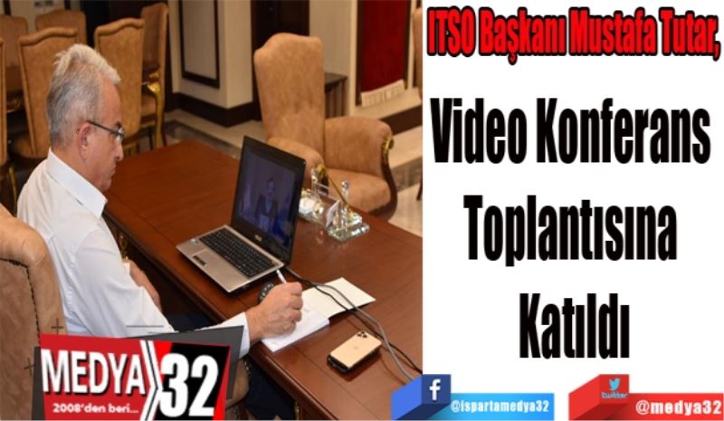 ITSO Başkanı Mustafa Tutar, 
Video Konferans 
Toplantısına 
Katıldı
