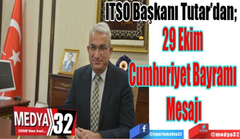ITSO Başkanı Tutar’dan; 
29 Ekim 
Cumhuriyet Bayramı 
Mesajı 
