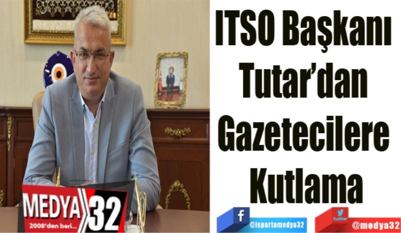 ITSO Başkanı 
Tutar’dan 
Gazetecilere 
Kutlama
