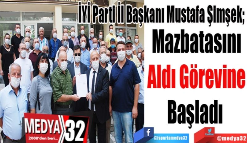 İYİ Parti İl Başkanı Mustafa Şimşek; 
Mazbatasını
Aldı Görevine
Başladı 
