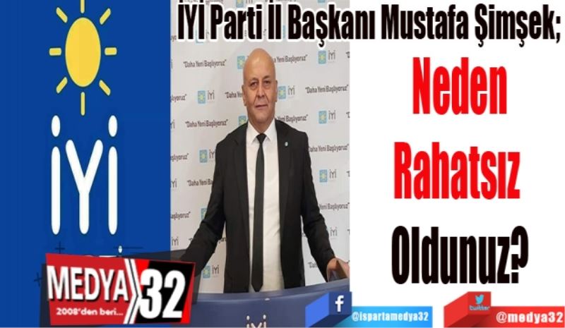 İYİ Parti İl Başkanı Mustafa Şimşek; 
Neden
Rahatsız 
Oldunuz? 
