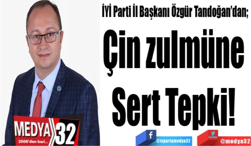 İYİ Parti İl Başkanı Özgür Tandoğan; 
Çin zulmüne 
Sert 
Tepki! 
