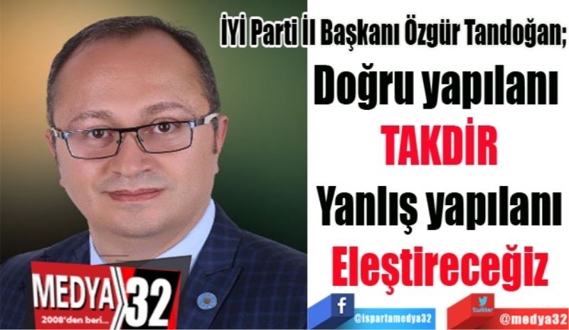 İYİ Parti İl Başkanı Özgür Tandoğan;
Doğru yapılanı 
TAKDİR
Yanlış yapılanı
Eleştireceğiz
