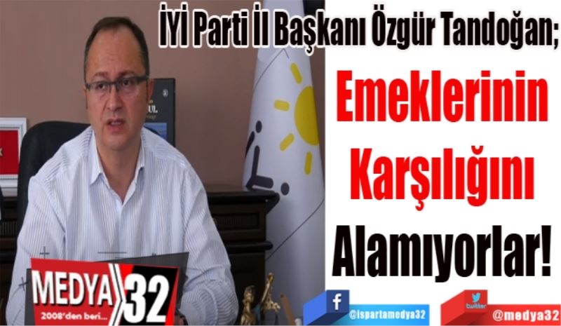 İYİ Parti İl Başkanı Özgür Tandoğan;
Emeklerinin 
Karşılığını 
Alamıyorlar! 
