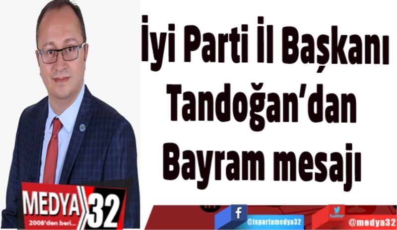 İyi Parti İl Başkanı
Tandoğan’dan 
Bayram mesajı 

