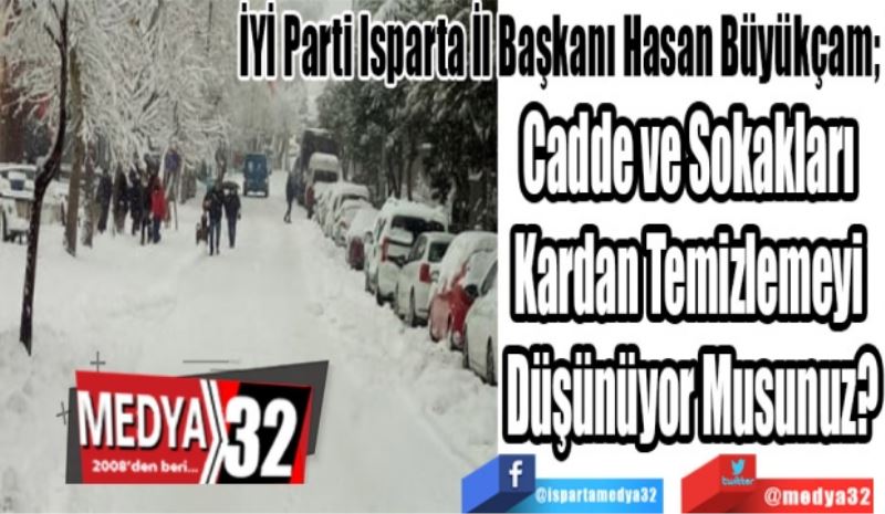 İYİ Parti Isparta İl Başkanı Hasan Büyükçam; 
Cadde ve Sokakları 
Kardan Temizlemeyi 
Düşünüyor Musunuz? 
