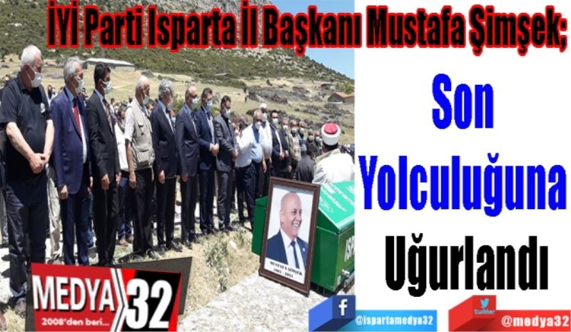 İYİ Parti Isparta İl Başkanı Mustafa Şimşek;
Son 
Yolculuğuna 
Uğurlandı
