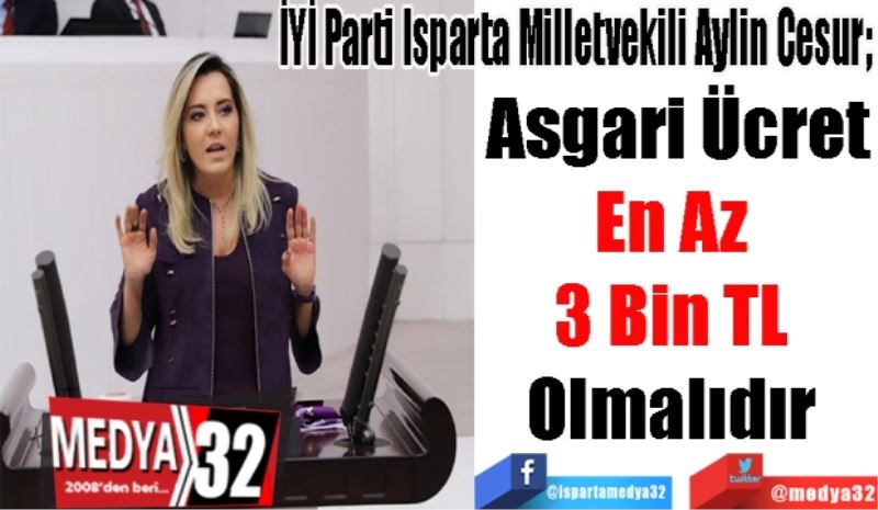 İYİ Parti Isparta Milletvekili Aylin Cesur; 
Asgari Ücret
En Az 
3 Bin TL 
Olmalıdır 
