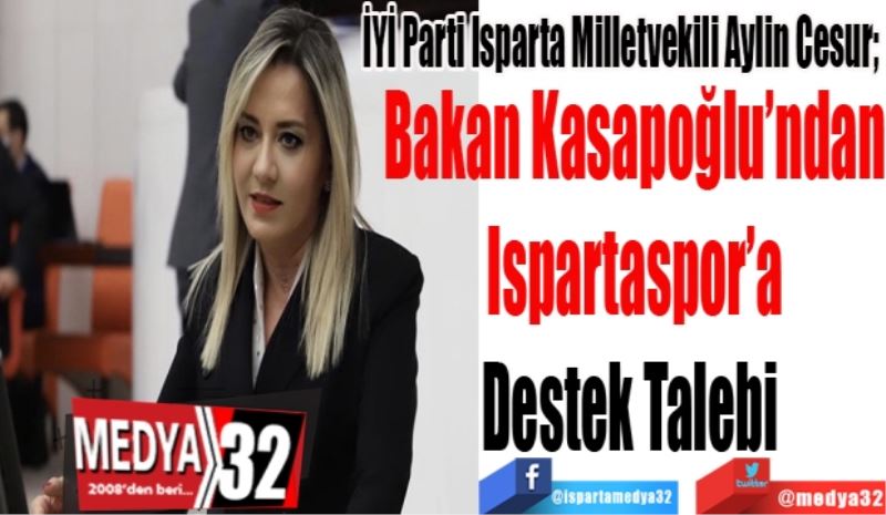 İYİ Parti Isparta Milletvekili Aylin Cesur; 
Bakan Kasapoğlu’ndan
Ispartaspor’a
Destek Talebi 
