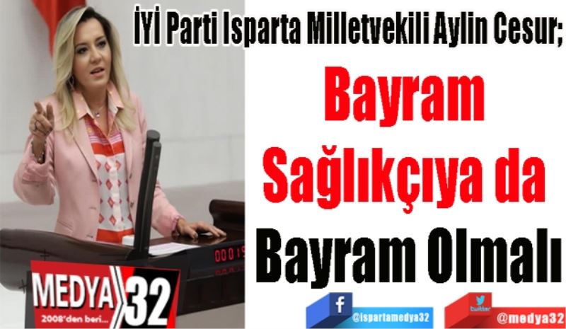 İYİ Parti Isparta Milletvekili Aylin Cesur; 
Bayram 
Sağlıkçıya da 
Bayram Olmalı
