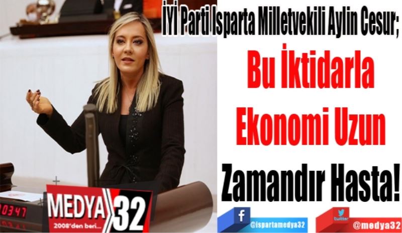 
İYİ Parti Isparta Milletvekili Aylin Cesur; 
Bu İktidarla 
Ekonomi Uzun 
Zamandır Hasta! 
